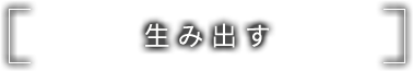 生み出す