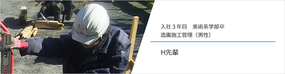 入社3年目 美術系学部卒 造園施工管理（男性） H先輩