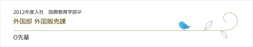 2012年度入社  国際教育学部卒 外国部 外国販売課 O先輩