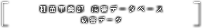 種苗事業部 病害データベース 病害データ