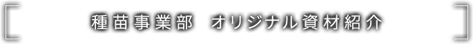 種苗事業部 オリジナル資材紹介